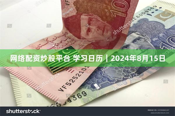 网络配资炒股平台 学习日历｜2024年8月15日