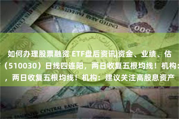 如何办理股票融资 ETF盘后资讯|资金、业绩、估值三方助力，价值ETF（510030）日线四连阳，两日收复五根均线！机构：建议关注高股息资产