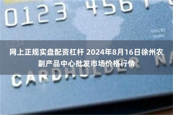 网上正规实盘配资杠杆 2024年8月16日徐州农副产品中心批发市场价格行情