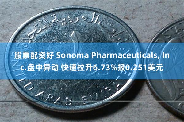 股票配资好 Sonoma Pharmaceuticals, Inc.盘中异动 快速拉升6.73%报0.251美元