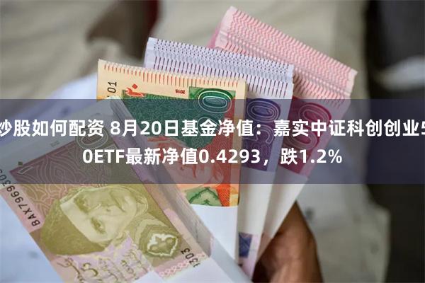 炒股如何配资 8月20日基金净值：嘉实中证科创创业50ETF最新净值0.4293，跌1.2%