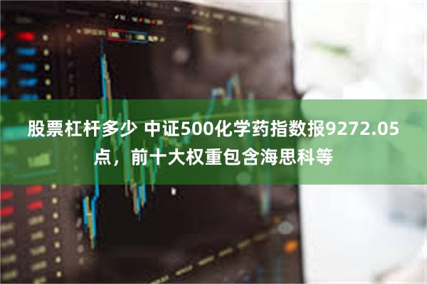 股票杠杆多少 中证500化学药指数报9272.05点，前十大权重包含海思科等