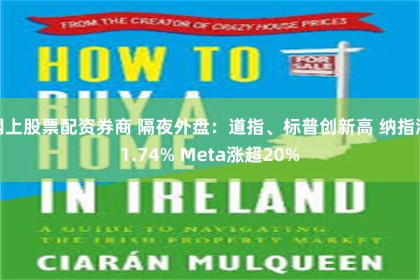 网上股票配资券商 隔夜外盘：道指、标普创新高 纳指涨1.74% Meta涨超20%