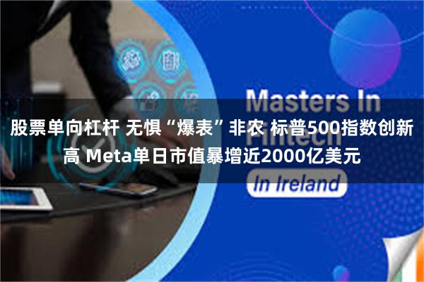 股票单向杠杆 无惧“爆表”非农 标普500指数创新高 Meta单日市值暴增近2000亿美元