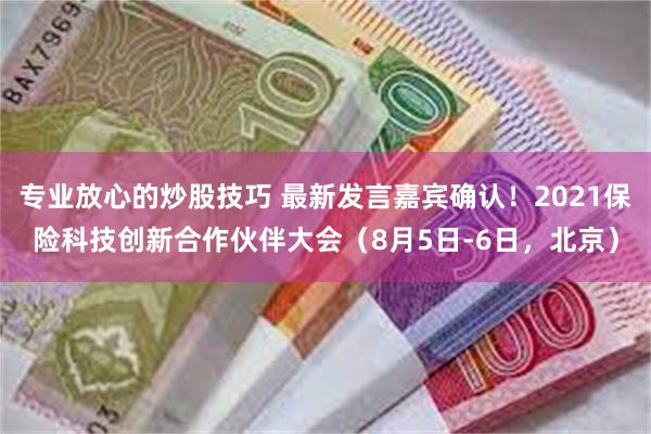 专业放心的炒股技巧 最新发言嘉宾确认！2021保险科技创新合作伙伴大会（8月5日-6日，北京）