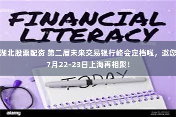 湖北股票配资 第二届未来交易银行峰会定档啦，邀您7月22-23日上海再相聚！