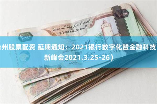 台州股票配资 延期通知：2021银行数字化暨金融科技创新峰会2021.3.25-26）