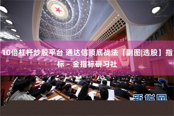 10倍杠杆炒股平台 通达信顶底战法【副图|选股】指标 – 金指标研习社