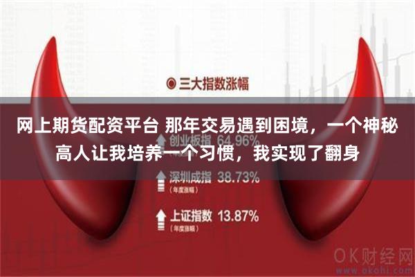 网上期货配资平台 那年交易遇到困境，一个神秘高人让我培养一个习惯，我实现了翻身