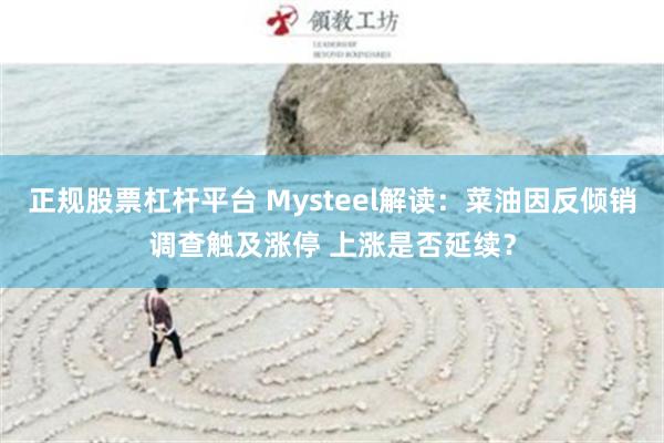 正规股票杠杆平台 Mysteel解读：菜油因反倾销调查触及涨停 上涨是否延续？