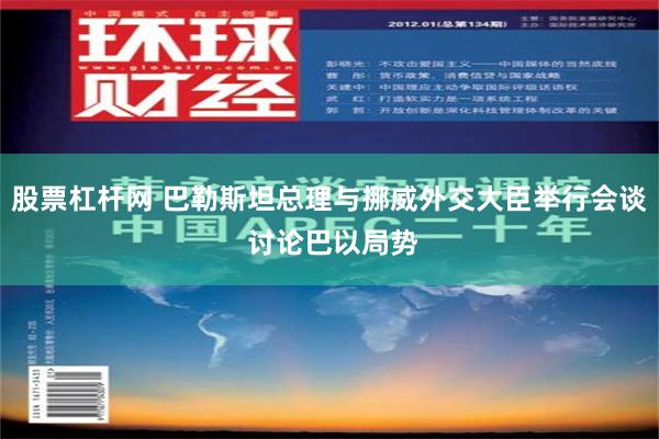 股票杠杆网 巴勒斯坦总理与挪威外交大臣举行会谈 讨论巴以局势