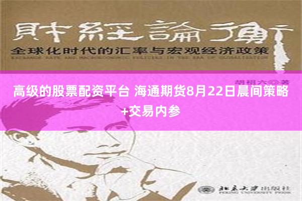 高级的股票配资平台 海通期货8月22日晨间策略+交易内参