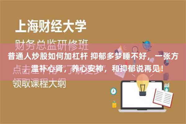 普通人炒股如何加杠杆 抑郁多梦睡不好，一张方，温补心肾，养心安神，和抑郁说再见！