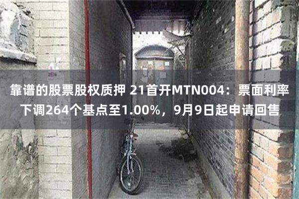 靠谱的股票股权质押 21首开MTN004：票面利率下调264个基点至1.00%，9月9日起申请回售