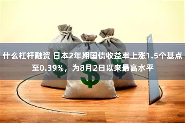 什么杠杆融资 日本2年期国债收益率上涨1.5个基点至0.39%，为8月2日以来最高水平