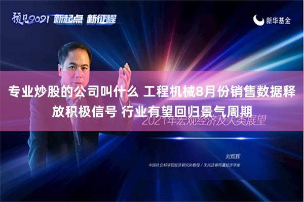 专业炒股的公司叫什么 工程机械8月份销售数据释放积极信号 行业有望回归景气周期