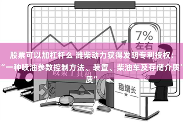 股票可以加杠杆么 潍柴动力获得发明专利授权：“一种喷油参数控制方法、装置、柴油车及存储介质”