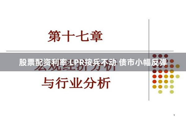 股票配资利率 LPR按兵不动 债市小幅反弹