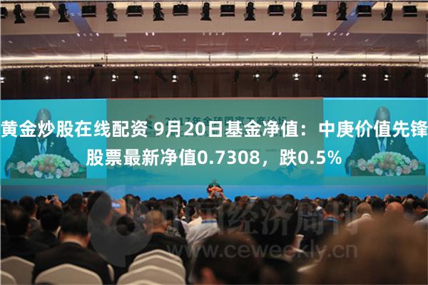 黄金炒股在线配资 9月20日基金净值：中庚价值先锋股票最新净值0.7308，跌0.5%