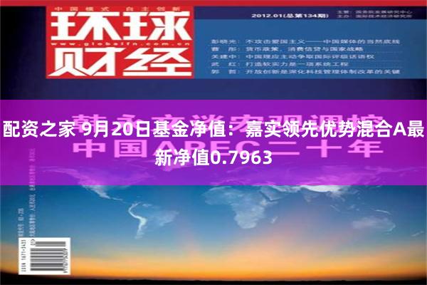 配资之家 9月20日基金净值：嘉实领先优势混合A最新净值0.7963