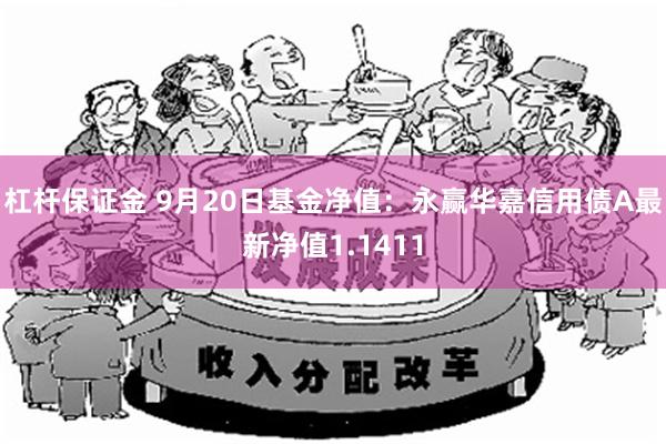 杠杆保证金 9月20日基金净值：永赢华嘉信用债A最新净值1.1411