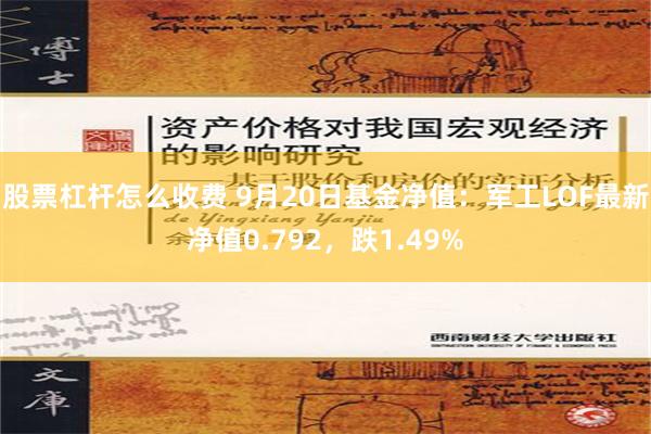 股票杠杆怎么收费 9月20日基金净值：军工LOF最新净值0.792，跌1.49%