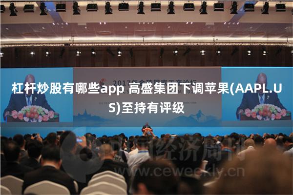 杠杆炒股有哪些app 高盛集团下调苹果(AAPL.US)至持有评级