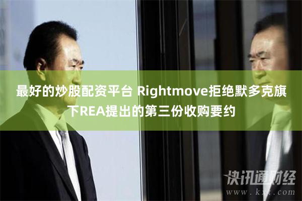 最好的炒股配资平台 Rightmove拒绝默多克旗下REA提出的第三份收购要约