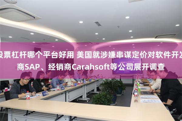 股票杠杆哪个平台好用 美国就涉嫌串谋定价对软件开发商SAP、经销商Carahsoft等公司展开调查