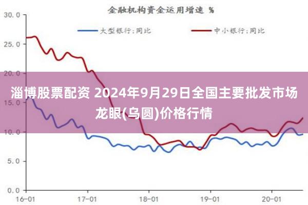 淄博股票配资 2024年9月29日全国主要批发市场龙眼(乌圆)价格行情