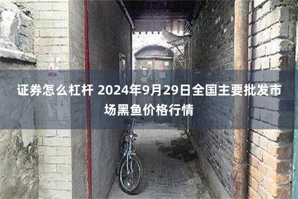 证券怎么杠杆 2024年9月29日全国主要批发市场黑鱼价格行情