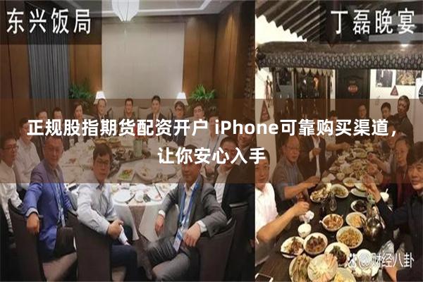 正规股指期货配资开户 iPhone可靠购买渠道，让你安心入手