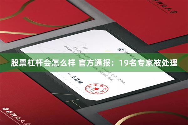 股票杠杆会怎么样 官方通报：19名专家被处理