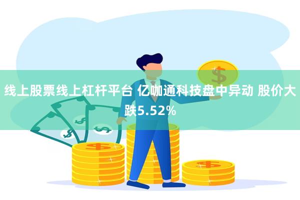 线上股票线上杠杆平台 亿咖通科技盘中异动 股价大跌5.52%