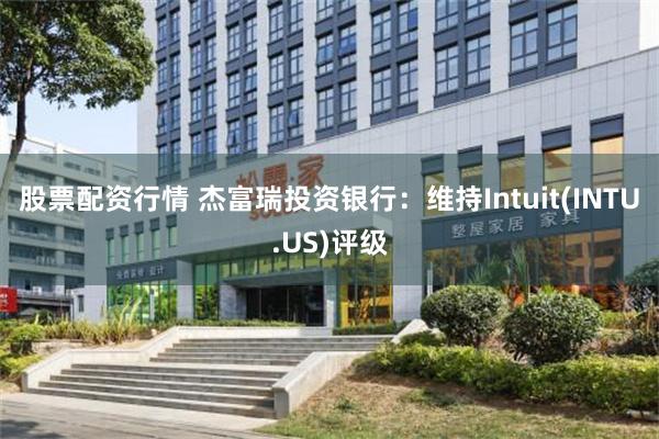 股票配资行情 杰富瑞投资银行：维持Intuit(INTU.US)评级