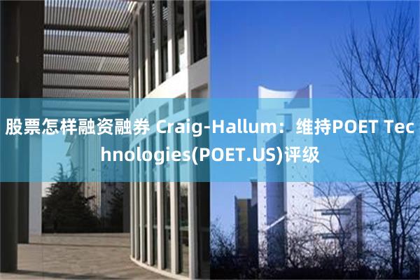 股票怎样融资融券 Craig-Hallum：维持POET Technologies(POET.US)评级