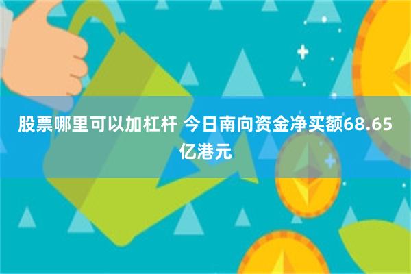 股票哪里可以加杠杆 今日南向资金净买额68.65亿港元