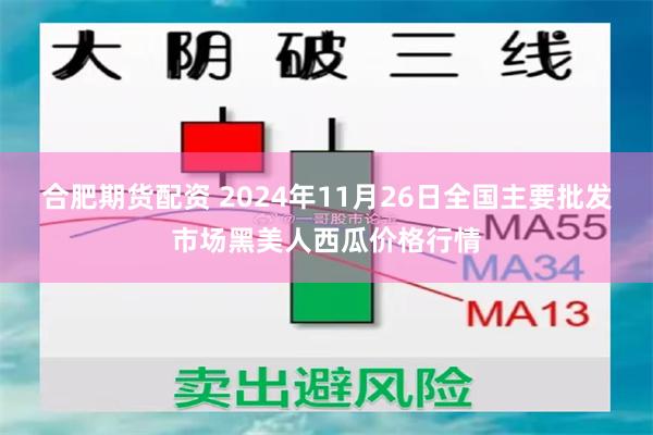 合肥期货配资 2024年11月26日全国主要批发市场黑美人西瓜价格行情