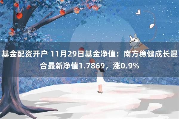 基金配资开户 11月29日基金净值：南方稳健成长混合最新净值1.7869，涨0.9%