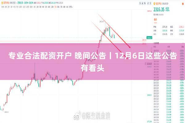 专业合法配资开户 晚间公告丨12月6日这些公告有看头