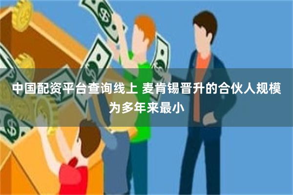 中国配资平台查询线上 麦肯锡晋升的合伙人规模为多年来最小