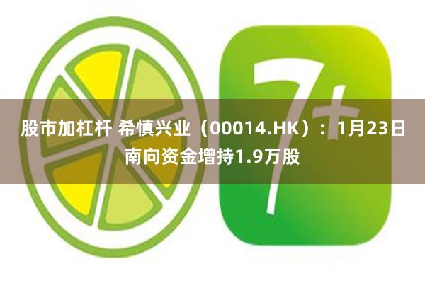 股市加杠杆 希慎兴业（00014.HK）：1月23日南向资金增持1.9万股