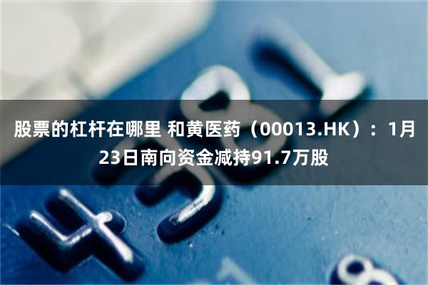 股票的杠杆在哪里 和黄医药（00013.HK）：1月23日南向资金减持91.7万股