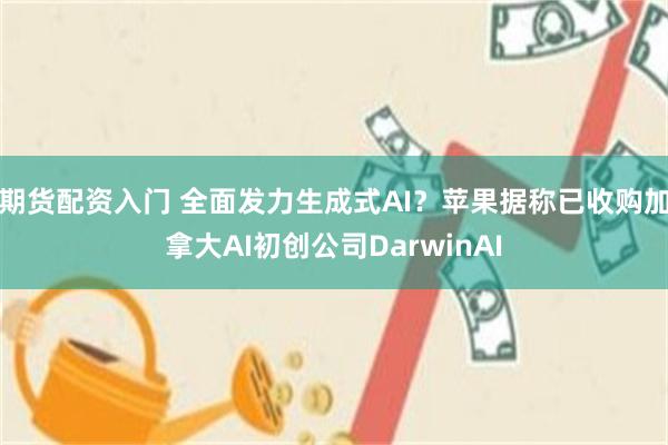 期货配资入门 全面发力生成式AI？苹果据称已收购加拿大AI初创公司DarwinAI