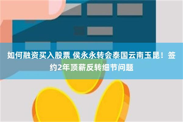 如何融资买入股票 侯永永转会泰国云南玉昆！签约2年顶薪反转细节问题