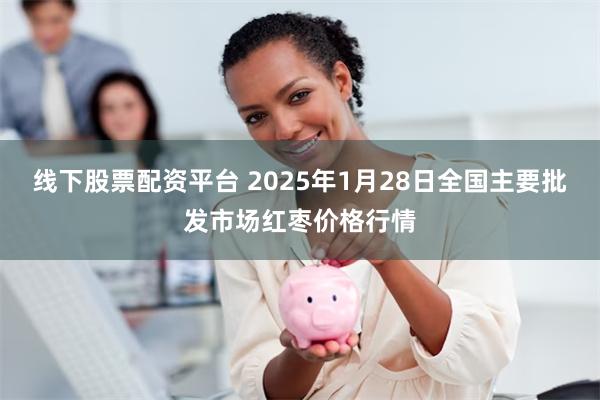 线下股票配资平台 2025年1月28日全国主要批发市场红枣价格行情