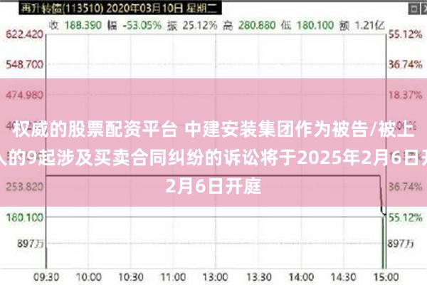 权威的股票配资平台 中建安装集团作为被告/被上诉人的9起涉及买卖合同纠纷的诉讼将于2025年2月6日开庭