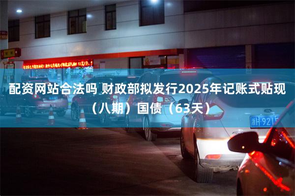 配资网站合法吗 财政部拟发行2025年记账式贴现（八期）国债（63天）