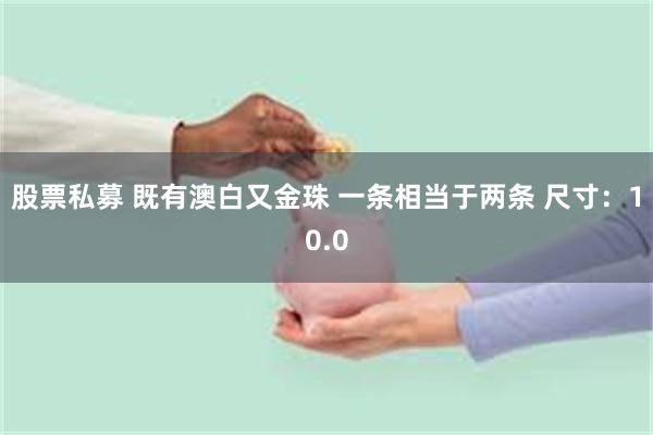 股票私募 既有澳白又金珠 一条相当于两条 尺寸：10.0