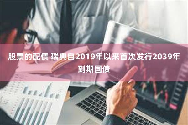 股票的配债 瑞典自2019年以来首次发行2039年到期国债